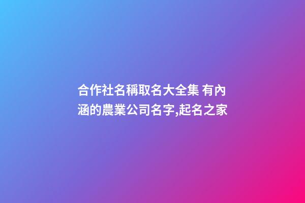 合作社名稱取名大全集 有內涵的農業公司名字,起名之家-第1張-公司起名-玄機派